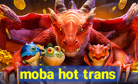 moba hot trans